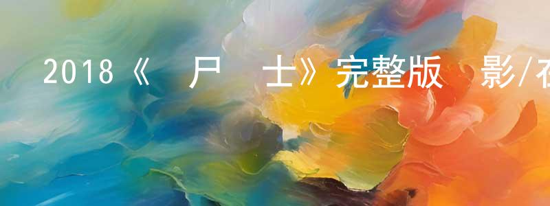曹廣斌發布2018《喪尸戰士》完整版電影/在線觀看/百度云-美劇天堂